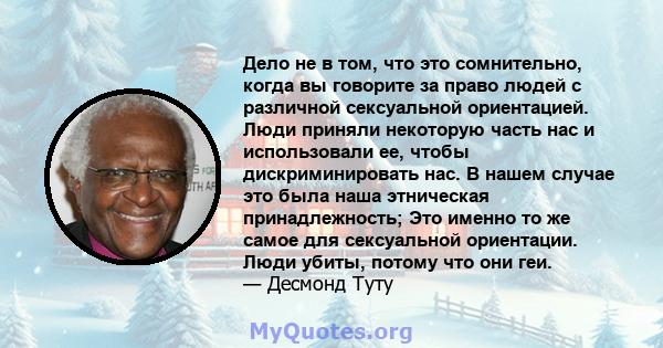 Дело не в том, что это сомнительно, когда вы говорите за право людей с различной сексуальной ориентацией. Люди приняли некоторую часть нас и использовали ее, чтобы дискриминировать нас. В нашем случае это была наша