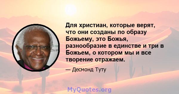 Для христиан, которые верят, что они созданы по образу Божьему, это Божья, разнообразие в единстве и три в Божьем, о котором мы и все творение отражаем.