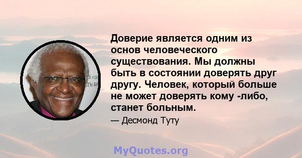 Доверие является одним из основ человеческого существования. Мы должны быть в состоянии доверять друг другу. Человек, который больше не может доверять кому -либо, станет больным.