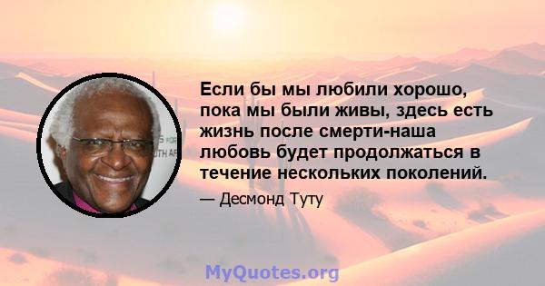 Если бы мы любили хорошо, пока мы были живы, здесь есть жизнь после смерти-наша любовь будет продолжаться в течение нескольких поколений.