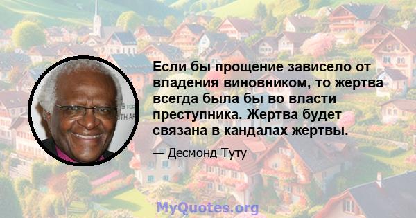 Если бы прощение зависело от владения виновником, то жертва всегда была бы во власти преступника. Жертва будет связана в кандалах жертвы.