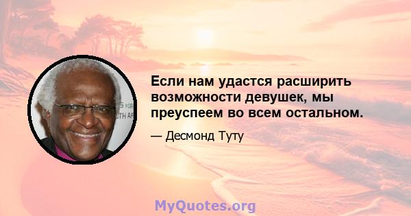 Если нам удастся расширить возможности девушек, мы преуспеем во всем остальном.