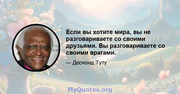 Если вы хотите мира, вы не разговариваете со своими друзьями. Вы разговариваете со своими врагами.