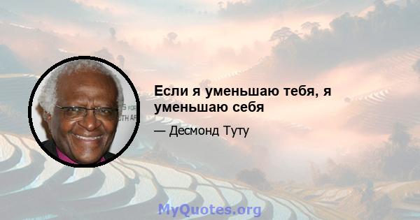 Если я уменьшаю тебя, я уменьшаю себя