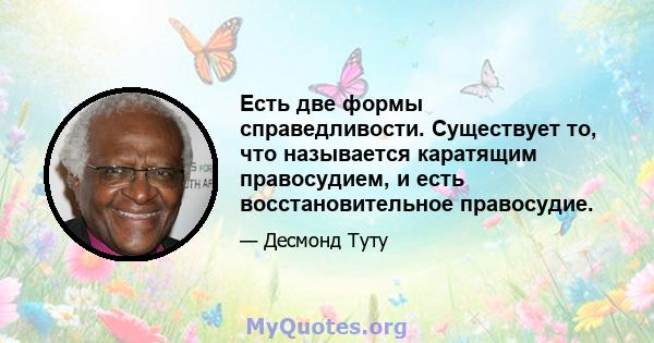 Есть две формы справедливости. Существует то, что называется каратящим правосудием, и есть восстановительное правосудие.