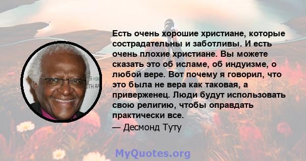 Есть очень хорошие христиане, которые сострадательны и заботливы. И есть очень плохие христиане. Вы можете сказать это об исламе, об индуизме, о любой вере. Вот почему я говорил, что это была не вера как таковая, а