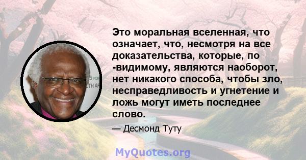 Это моральная вселенная, что означает, что, несмотря на все доказательства, которые, по -видимому, являются наоборот, нет никакого способа, чтобы зло, несправедливость и угнетение и ложь могут иметь последнее слово.