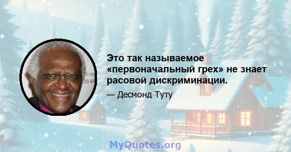 Это так называемое «первоначальный грех» не знает расовой дискриминации.