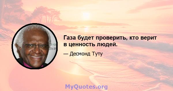 Газа будет проверить, кто верит в ценность людей.