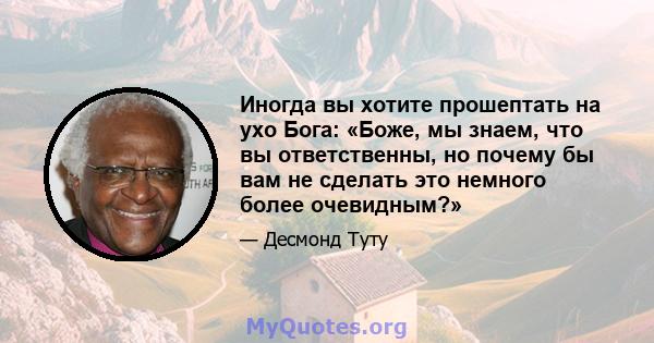 Иногда вы хотите прошептать на ухо Бога: «Боже, мы знаем, что вы ответственны, но почему бы вам не сделать это немного более очевидным?»