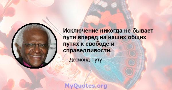 Исключение никогда не бывает пути вперед на наших общих путях к свободе и справедливости.