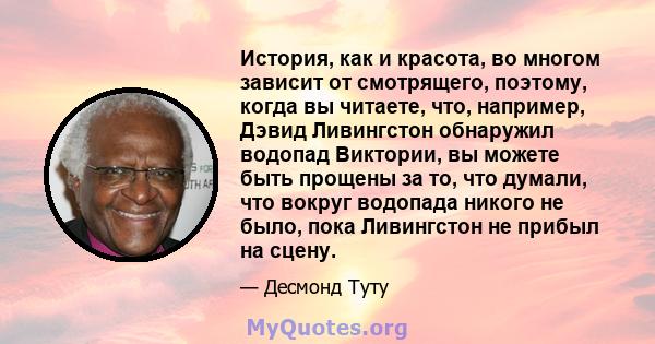 История, как и красота, во многом зависит от смотрящего, поэтому, когда вы читаете, что, например, Дэвид Ливингстон обнаружил водопад Виктории, вы можете быть прощены за то, что думали, что вокруг водопада никого не