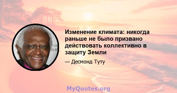 Изменение климата: никогда раньше не было призвано действовать коллективно в защиту Земли