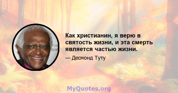 Как христианин, я верю в святость жизни, и эта смерть является частью жизни.