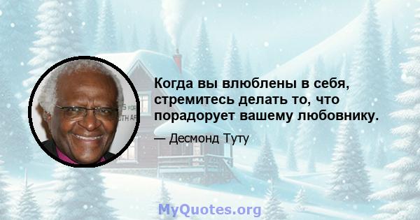 Когда вы влюблены в себя, стремитесь делать то, что порадорует вашему любовнику.