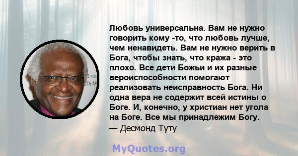 Любовь универсальна. Вам не нужно говорить кому -то, что любовь лучше, чем ненавидеть. Вам не нужно верить в Бога, чтобы знать, что кража - это плохо. Все дети Божьи и их разные вероиспособности помогают реализовать