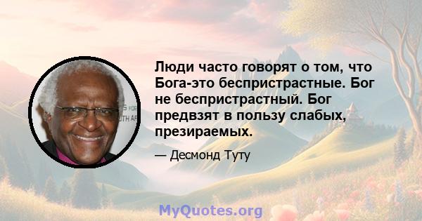 Люди часто говорят о том, что Бога-это беспристрастные. Бог не беспристрастный. Бог предвзят в пользу слабых, презираемых.