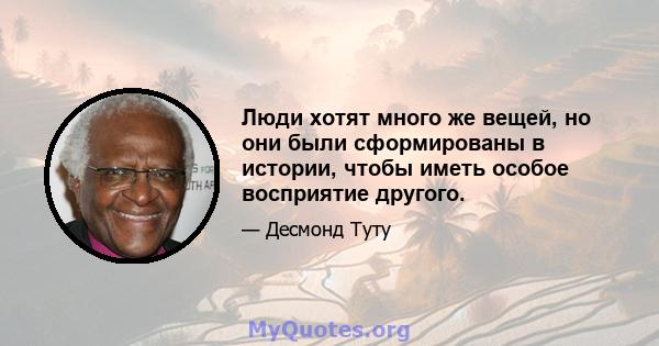 Люди хотят много же вещей, но они были сформированы в истории, чтобы иметь особое восприятие другого.