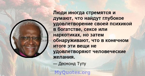 Люди иногда стремятся и думают, что найдут глубокое удовлетворение своей психикой в ​​богатстве, сексе или наркотиках, но затем обнаруживают, что в конечном итоге эти вещи не удовлетворяют человеческие желания.