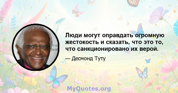 Люди могут оправдать огромную жестокость и сказать, что это то, что санкционировано их верой.