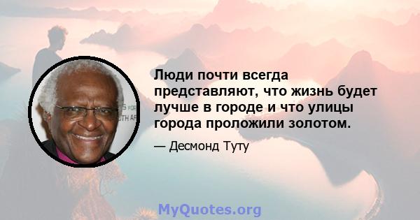 Люди почти всегда представляют, что жизнь будет лучше в городе и что улицы города проложили золотом.