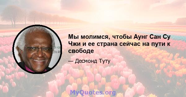 Мы молимся, чтобы Аунг Сан Су Чжи и ее страна сейчас на пути к свободе