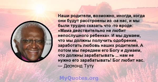 Наши родители, возможно, иногда, когда они будут расстроены из -за нас, и мы были трудно сказать что -то вроде: «Мама действительно не любит непослушного ребенка». И мы думаем, что мы должны получить одобрение,