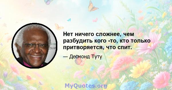 Нет ничего сложнее, чем разбудить кого -то, кто только притворяется, что спит.