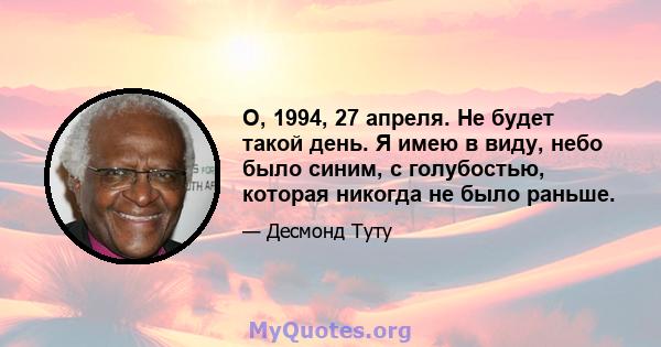 О, 1994, 27 апреля. Не будет такой день. Я имею в виду, небо было синим, с голубостью, которая никогда не было раньше.