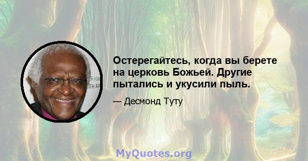 Остерегайтесь, когда вы берете на церковь Божьей. Другие пытались и укусили пыль.