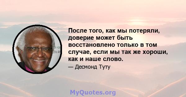 После того, как мы потеряли, доверие может быть восстановлено только в том случае, если мы так же хороши, как и наше слово.