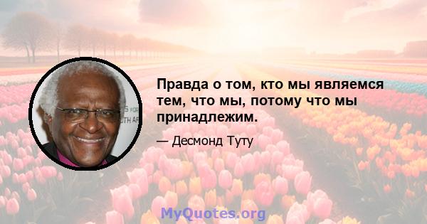 Правда о том, кто мы являемся тем, что мы, потому что мы принадлежим.