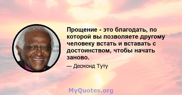 Прощение - это благодать, по которой вы позволяете другому человеку встать и вставать с достоинством, чтобы начать заново.