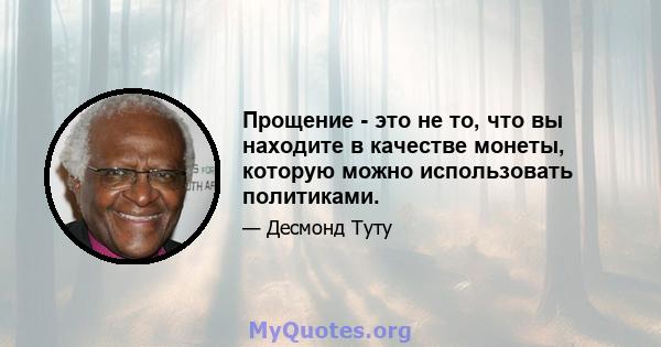 Прощение - это не то, что вы находите в качестве монеты, которую можно использовать политиками.