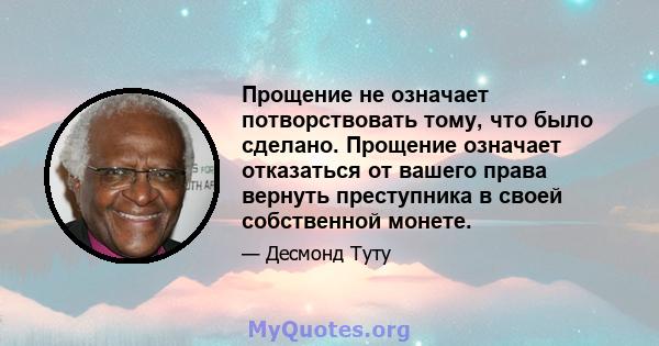 Прощение не означает потворствовать тому, что было сделано. Прощение означает отказаться от вашего права вернуть преступника в своей собственной монете.