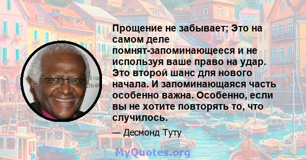 Прощение не забывает; Это на самом деле помнят-запоминающееся и не используя ваше право на удар. Это второй шанс для нового начала. И запоминающаяся часть особенно важна. Особенно, если вы не хотите повторять то, что