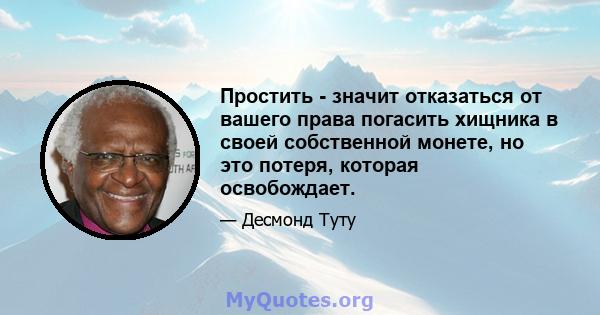 Простить - значит отказаться от вашего права погасить хищника в своей собственной монете, но это потеря, которая освобождает.