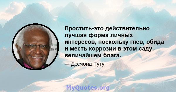 Простить-это действительно лучшая форма личных интересов, поскольку гнев, обида и месть коррозии в этом саду, величайшем блага.