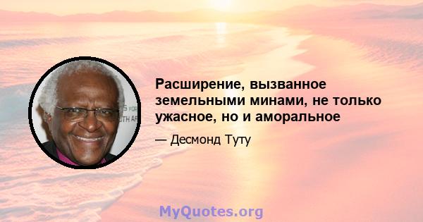 Расширение, вызванное земельными минами, не только ужасное, но и аморальное