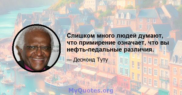 Слишком много людей думают, что примирение означает, что вы нефть-педальные различия.