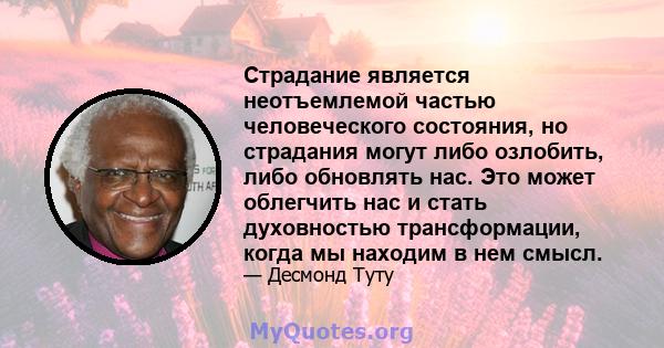 Страдание является неотъемлемой частью человеческого состояния, но страдания могут либо озлобить, либо обновлять нас. Это может облегчить нас и стать духовностью трансформации, когда мы находим в нем смысл.