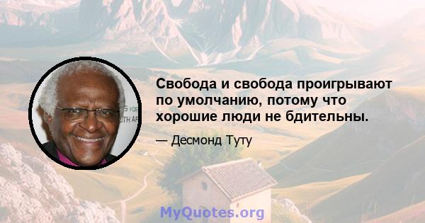 Свобода и свобода проигрывают по умолчанию, потому что хорошие люди не бдительны.