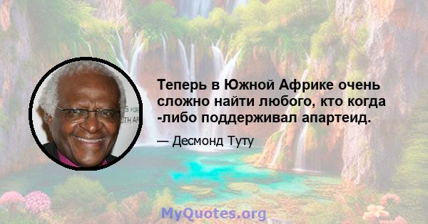 Теперь в Южной Африке очень сложно найти любого, кто когда -либо поддерживал апартеид.