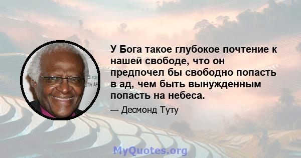 У Бога такое глубокое почтение к нашей свободе, что он предпочел бы свободно попасть в ад, чем быть вынужденным попасть на небеса.