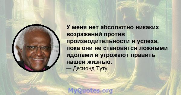 У меня нет абсолютно никаких возражений против производительности и успеха, пока они не становятся ложными идолами и угрожают править нашей жизнью.