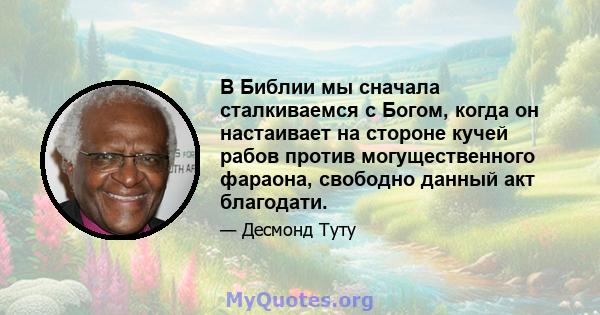 В Библии мы сначала сталкиваемся с Богом, когда он настаивает на стороне кучей рабов против могущественного фараона, свободно данный акт благодати.