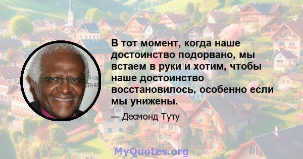 В тот момент, когда наше достоинство подорвано, мы встаем в руки и хотим, чтобы наше достоинство восстановилось, особенно если мы унижены.