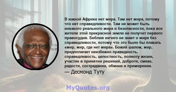 В южной Африке нет мира. Там нет мира, потому что нет справедливости. Там не может быть никакого реального мира и безопасности, пока все жители этой прекрасной земли не получит первого правосудия. Библия ничего не знает 