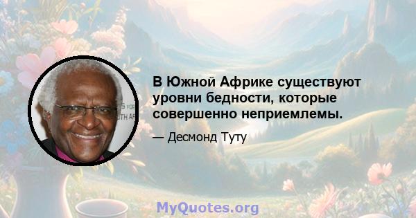 В Южной Африке существуют уровни бедности, которые совершенно неприемлемы.