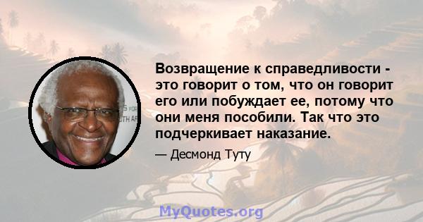 Возвращение к справедливости - это говорит о том, что он говорит его или побуждает ее, потому что они меня пособили. Так что это подчеркивает наказание.